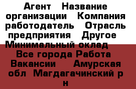 Агент › Название организации ­ Компания-работодатель › Отрасль предприятия ­ Другое › Минимальный оклад ­ 1 - Все города Работа » Вакансии   . Амурская обл.,Магдагачинский р-н